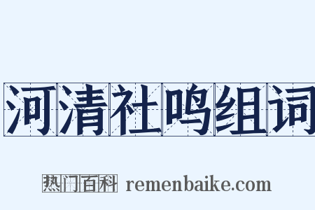 河清社鸣组词是什么意思的图片